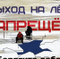О запрете выхода (выезда) людей (техники) на лёд водных объектов общего пользования в период с начала ледотаяния до паводка, расположенных на территории Островского муниципального округа Костромской области - Островский муниципальный район